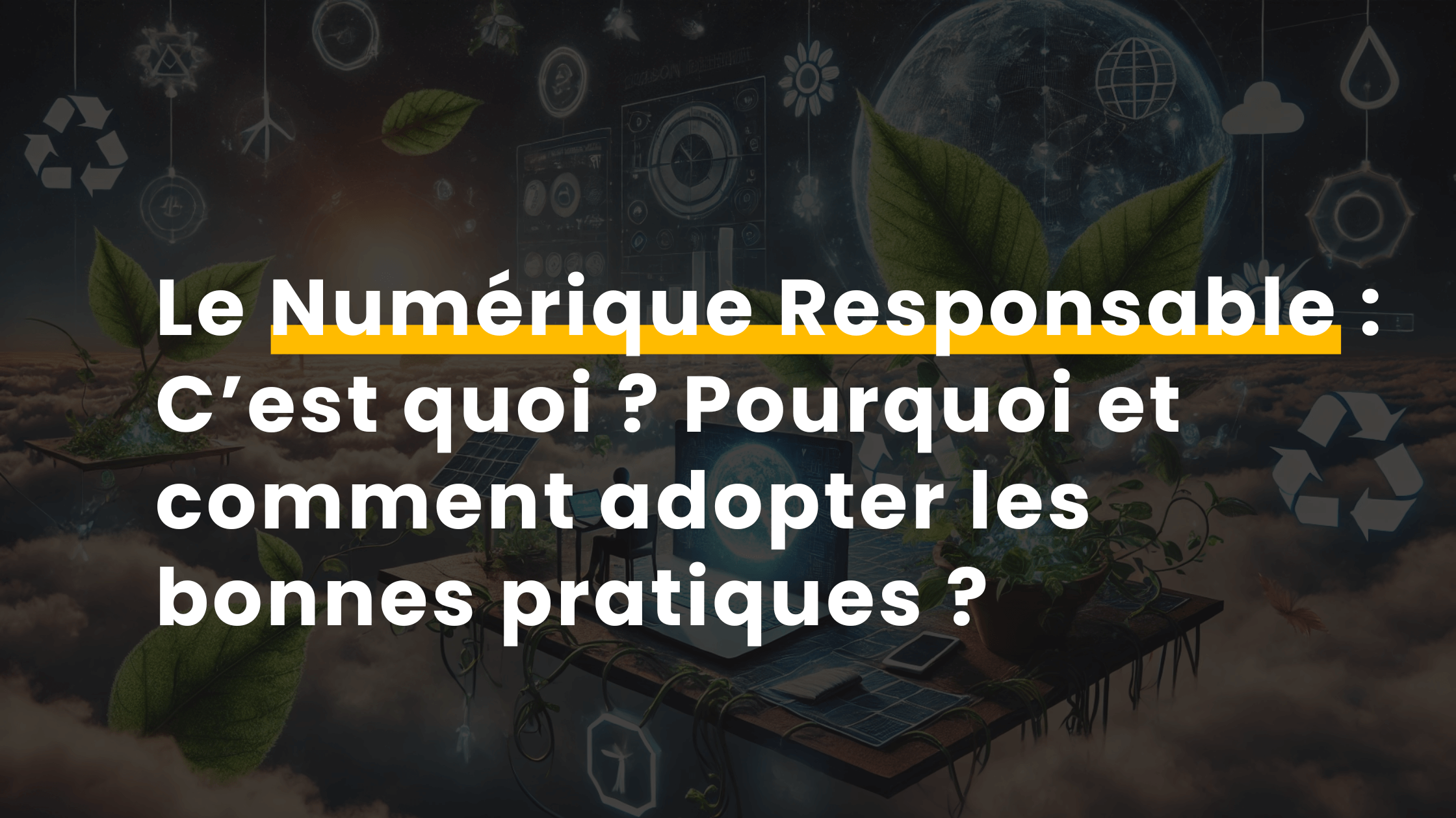 Le Numérique Responsable : c’est quoi ? Pourquoi et comment adopter les bonnes pratiques ?